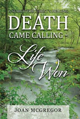 Death Came Calling - Life Won: A Search for Christ's Healing - McGregor, Joan