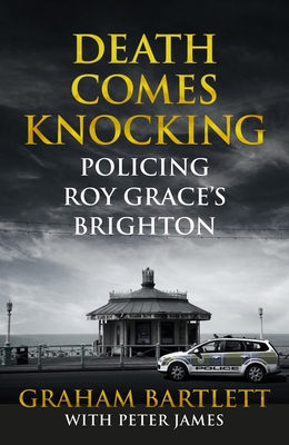 Death Comes Knocking: Policing Roy Grace's Brighton - Bartlett, Graham, and James, Peter