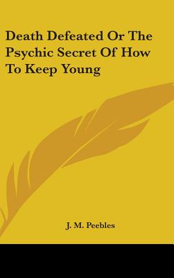 Death Defeated Or The Psychic Secret Of How To Keep Young - Peebles, J M