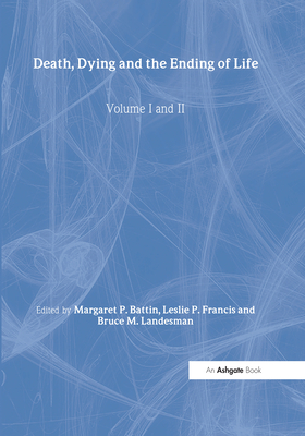 Death, Dying and the Ending of Life, Volumes I and II - Francis, Leslie P, and Battin, Margaret P (Editor)