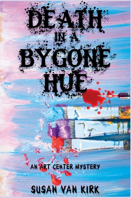 Death in a Bygone Hue: An Art Center Mystery - Van Kirk, Susan