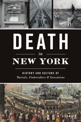 Death in New York: History and Culture of Burials, Undertakers and Executions - Krombie, K