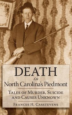 Death in North Carolina's Piedmont: Tales of Murder, Suicide and Causes Unknown - Casstevens, Frances H