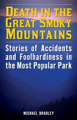 Death in the Great Smoky Mountains: Stories of Accidents and Foolhardiness in the Most Popular Park - Bradley, Michael R.