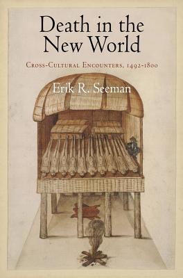 Death in the New World: Cross-Cultural Encounters, 1492-1800 - Seeman, Erik R, Professor