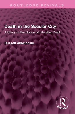 Death in the Secular City: A Study of the Notion of Life After Death... - Aldwinckle, Russell