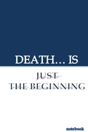 Death... Is Just the Beginning: notebook for recording your important information and also your wishes.