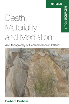 Death, Materiality and Mediation: An Ethnography of Remembrance in Ireland - Graham, Barbara