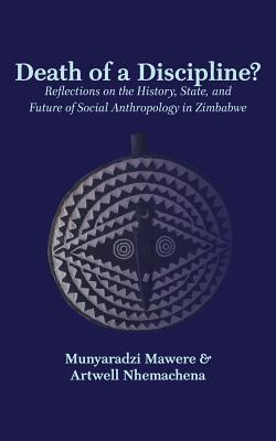 Death of a Discipline?: Reflections on the History, State, and Future of Social Anthropology in Zimbabwe - Mawere, Munyaradzi, and Nhemachena, Artwell