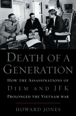 Death of a Generation: How the Assassinations of Diem and JFK Prolonged the Vietnam War - Jones, Howard