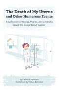 Death of My Uterus and Other Humorous Events: A Collection of Stories, Poems, and Limericks about the Indignities of Cancer