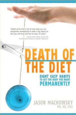 Death of the Diet: Eight Easy Habits to Get the Body You Want, Permanently - Meyer, Rebecca I (Editor), and Machowsky, Jason S