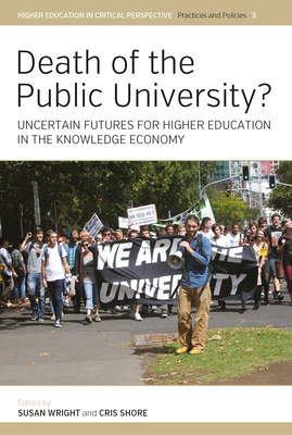 Death of the Public University?: Uncertain Futures for Higher Education in the Knowledge Economy - Wright, Susan (Editor), and Shore, Cris (Editor)