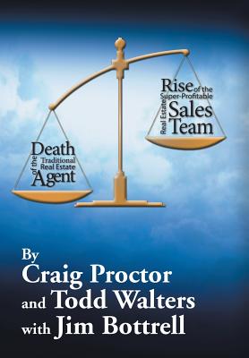 Death of the Traditional Real Estate Agent: Rise of the Super-Profitable Real Estate Sales Team - Proctor, Craig, and Walters, Todd