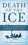 Death on the Ice: The Great Newfoundland Sealing Disaster of 1914