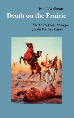 Death on the Prairie: The Thirty Years' Struggle for the Western Plains - Wellman, Paul I