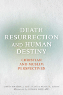 Death, Resurrection, and Human Destiny: Christian and Muslim Perspectives