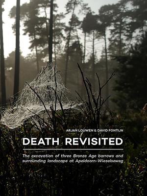 Death Revisited: The excavation of three Bronze Age barrows and surrounding landscape at Apeldoorn-Wieselseweg - Louwen, Arjan, and Fontijn, Prof. Dr. David