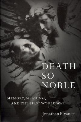 Death So Noble: Memory, Meaning, and the First World War - Vance, Jonathan F.