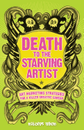 Death to the Starving Artist: Art Marketing Strategies for a Killer Creative Career