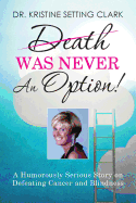Death Was Never An Option!: A Humorously Serious Story on Defeating Cancer and Blindness