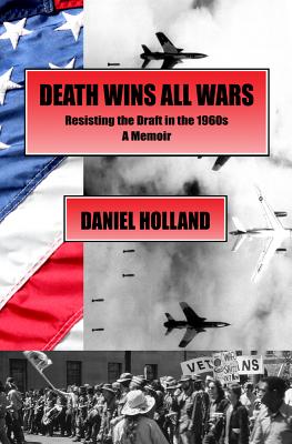 Death Wins All Wars: Resisting the Draft in the 1960s, a Memoir - Holland, Daniel