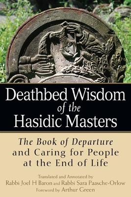 Deathbed Wisdom of the Hasidic Masters: The Book of Departure and Caring for People at the End of Life - Baron, Rabbi Joel H (Translated by), and Paasche-Orlow, Rabbi Sara (Translated by), and Green, Arthur, Dr. (Foreword by)