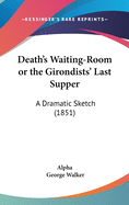 Death's Waiting-Room or the Girondists' Last Supper: A Dramatic Sketch (1851)