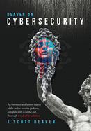 Deaver on Cybersecurity: An irreverent and honest expos of the online security problem, complete with a candid and thorough reveal of its solution