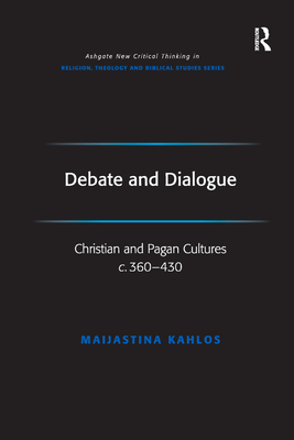 Debate and Dialogue: Christian and Pagan Cultures c. 360-430 - Kahlos, Maijastina