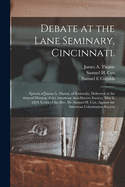 Debate at the Lane Seminary, Cincinnati: Speech of James A. Thome, of Kentucky, Delivered at the Annual Meeting of the American Anti-Slavery Society, May 6, 1834; Letter of the REV. Dr. Samuel H. Cox, Against the American Colonization Society