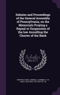 Debates and Proceedings of the General Assembly of Pennsylvania, on the Memorials Praying a Repeal or Suspension of the law Annulling the Charter of the Bank