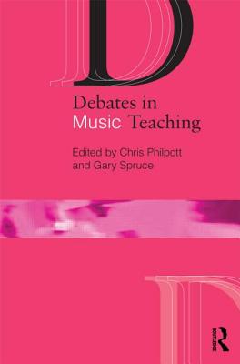 Debates in Music Teaching - Philpott, Chris (Editor), and Spruce, Gary (Editor)