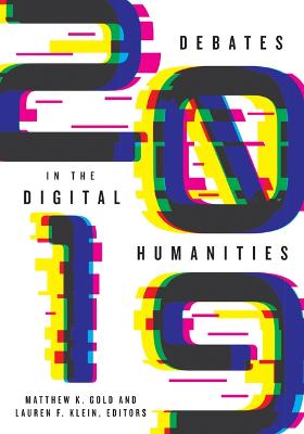 Debates in the Digital Humanities 2019 - Gold, Matthew K (Editor), and Klein, Lauren F (Editor)