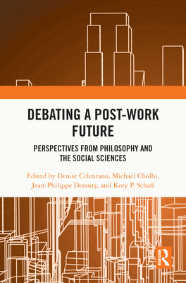 Debating a Post-Work Future: Perspectives from Philosophy and the Social Sciences - Celentano, Denise (Editor), and Cholbi, Michael (Editor), and Deranty, Jean-Philippe (Editor)