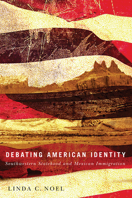 Debating American Identity: Southwestern Statehood and Mexican Immigration - Noel, Linda C