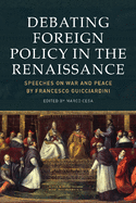 Debating Foreign Policy in the Renaissance: Speeches on War and Peace by Francesco Guicciardini