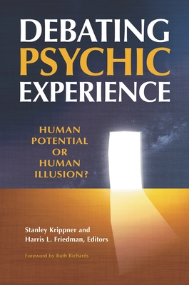 Debating Psychic Experience: Human Potential or Human Illusion? - Richards, Ruth (Foreword by), and Krippner, Stanley (Editor), and Friedman, Harris L (Editor)