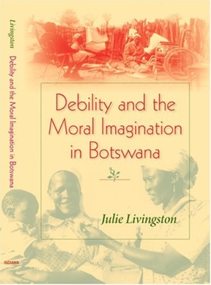 Debility and the Moral Imagination in Botswana - Livingston, Julie