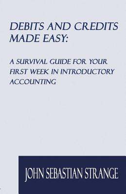 Debits and Credits Made Easy: A Survival Guide for Your First Week in Introductory Accounting - Strange, John Sebastian