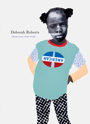 Deborah Roberts: Twenty Years of Art/Work - Roberts, Deborah, and Bey, Dawoud (Foreword by), and Lewis, Sarah Elizabeth