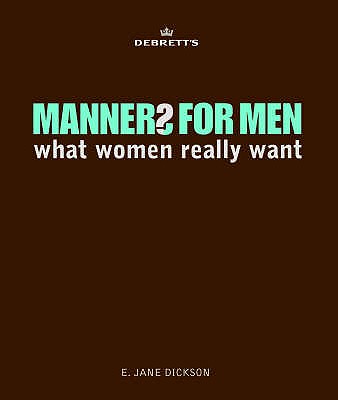 Debrett's Manners for Men: What Women Really Want - Dickson, E. Jane