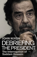 Debriefing the President: The Interrogation of Saddam Hussein