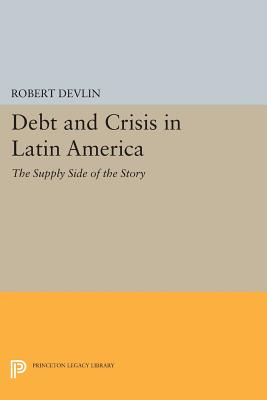 Debt and Crisis in Latin America: The Supply Side of the Story - Devlin, Robert