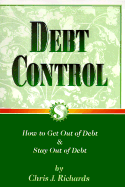 Debt Control: How to Get Into Debt, Out of Debt & Ways to Stay Out of Debt - Richards, Chris