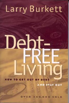 Debt Free Living: How to Get Out of Debt and Stay Out - Burkett, Larry