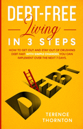 Debt-Free Living In 3 Steps: How to Get Out and Stay Out of Crushing Debt Fast With Simple Changes You Can Implement Over the Next 7 Days