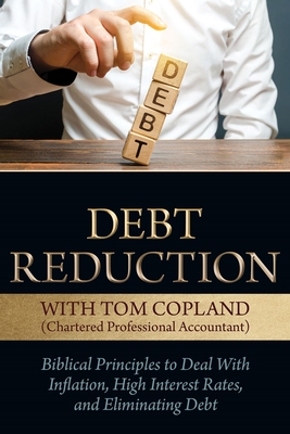 Debt Reduction: Biblical Principles to Deal with Inflation, High Interest Rates, and Eliminating Debt - Copland, Tom