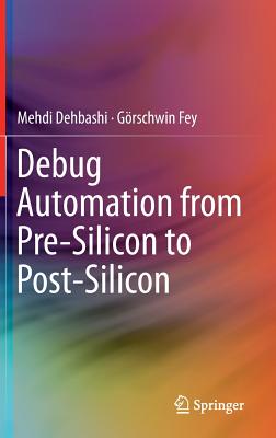 Debug Automation from Pre-Silicon to Post-Silicon - Dehbashi, Mehdi, and Fey, Grschwin