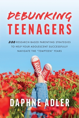 Debunking Teenagers: 200 research-based parenting strategies to help your adolescent successfully navigate the "tempteen" years - Adler, Daphne